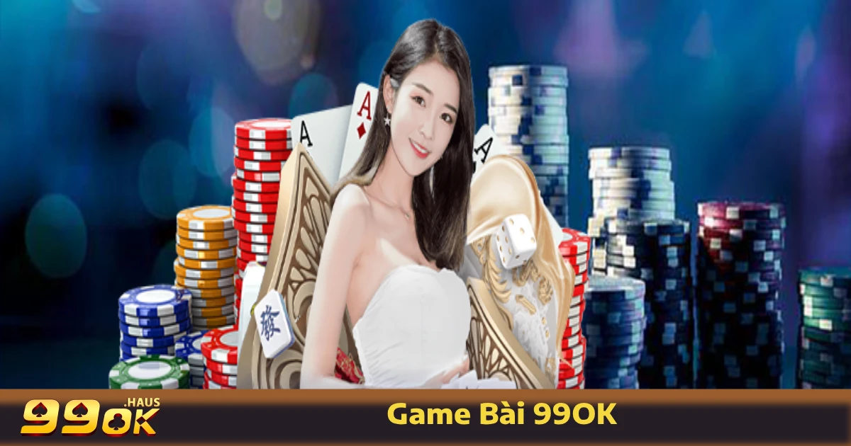 Game bài 99OK có gì đặc biệt?