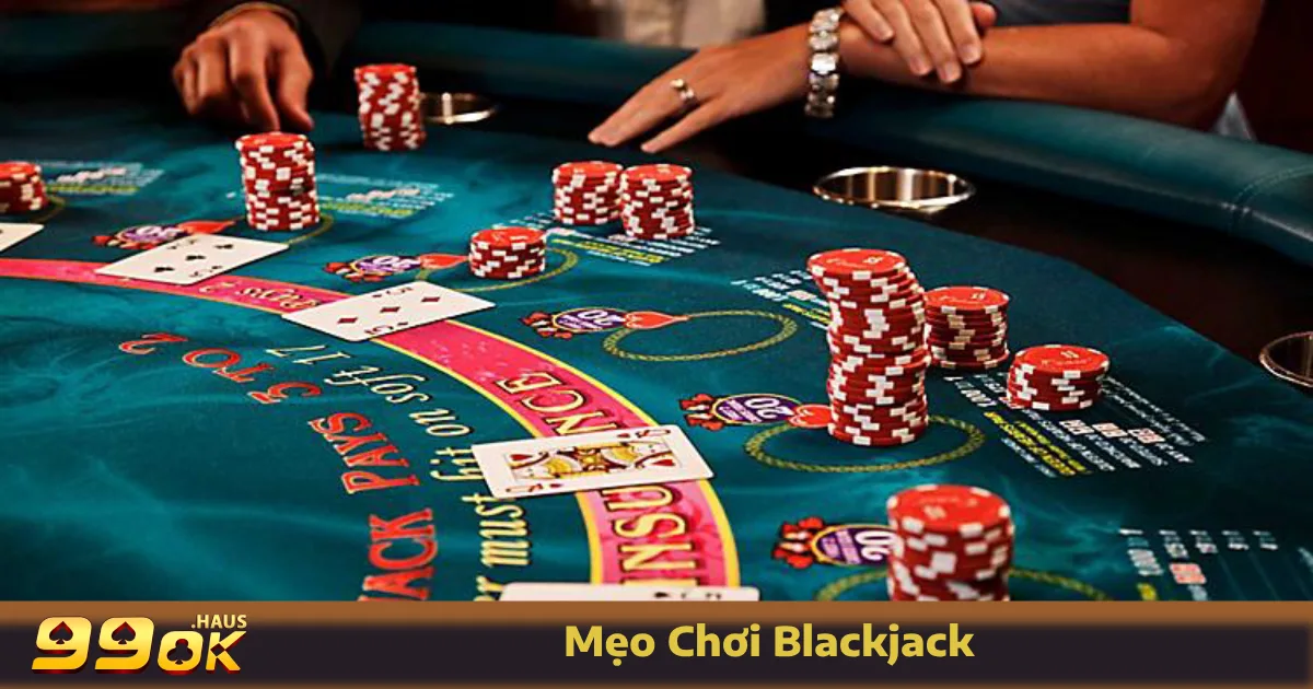 Mẹo Chơi Blackjack - Cách Tăng Cơ Hội Chiến Thắng Tại 99OK 3 Những mẹo chơi Blackjack quan trọng giúp bạn làm chủ cuộc chơi