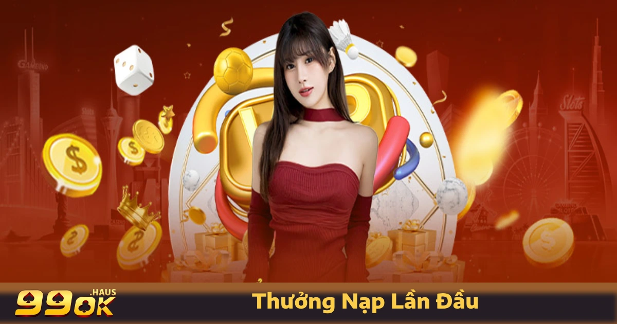 Thưởng Nạp Lần Đầu 99OK – Nhận Ưu Đãi Ngay Khi Giao Dịch 2 Điều Kiện & Cách Nhận Thưởng Nạp Lần Đầu
